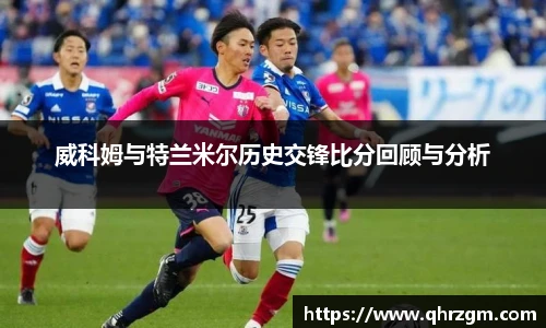 威科姆与特兰米尔历史交锋比分回顾与分析