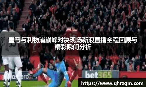 皇马与利物浦巅峰对决现场新浪直播全程回顾与精彩瞬间分析