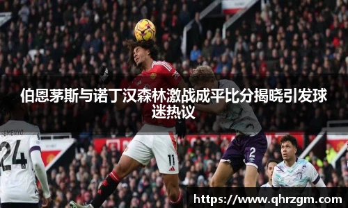 伯恩茅斯与诺丁汉森林激战成平比分揭晓引发球迷热议